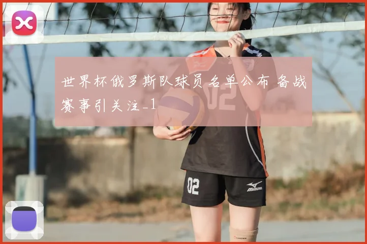 世界杯俄罗斯队球员名单公布 备战赛事引关注_1