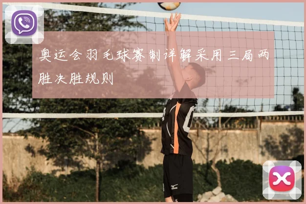 奥运会羽毛球赛制详解采用三局两胜决胜规则