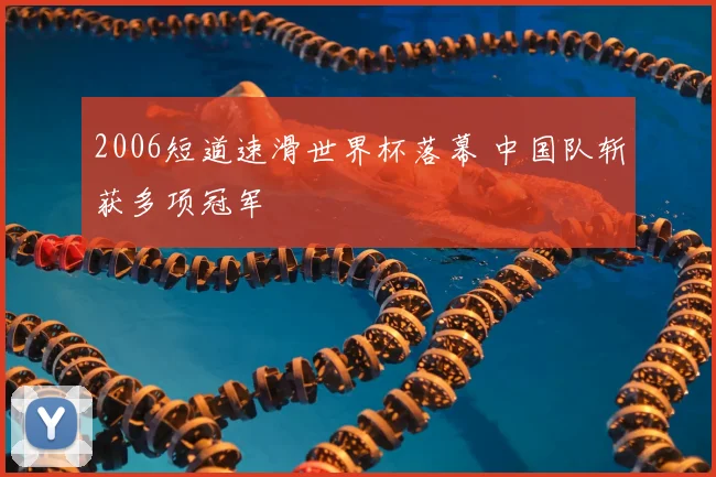 2006短道速滑世界杯落幕 中国队斩获多项冠军