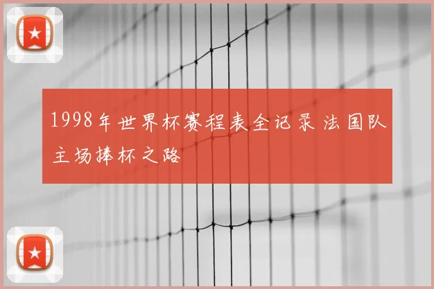 1998年世界杯赛程表全记录 法国队主场捧杯之路