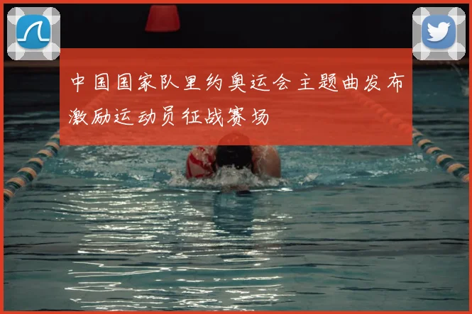 中国国家队里约奥运会主题曲发布激励运动员征战赛场