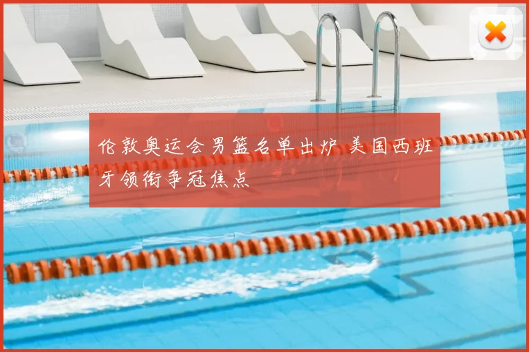 伦敦奥运会男篮名单出炉 美国西班牙领衔争冠焦点