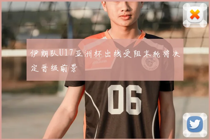 伊朗队U17亚洲杯出线受阻末轮将决定晋级前景