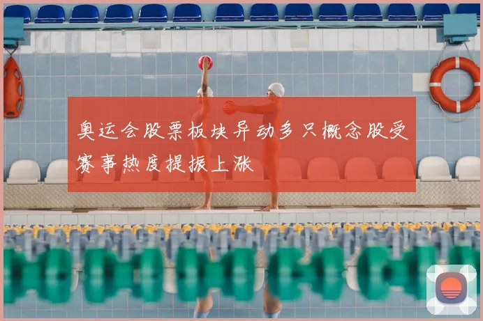 奥运会股票板块异动多只概念股受赛事热度提振上涨