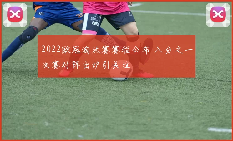 2022欧冠淘汰赛赛程公布 八分之一决赛对阵出炉引关注