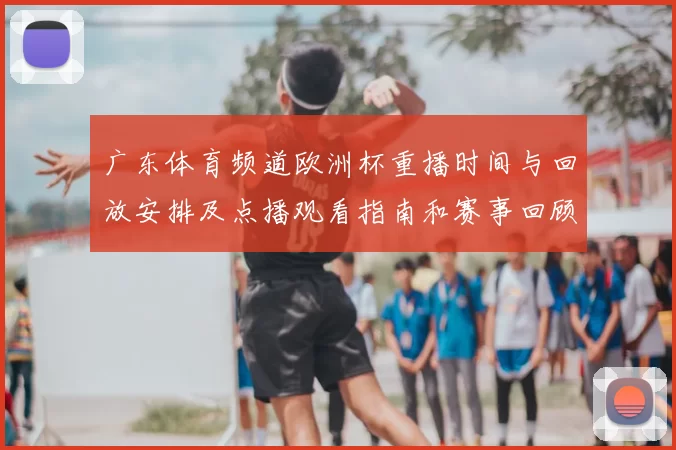 广东体育频道欧洲杯重播时间与回放安排及点播观看指南和赛事回顾亮点