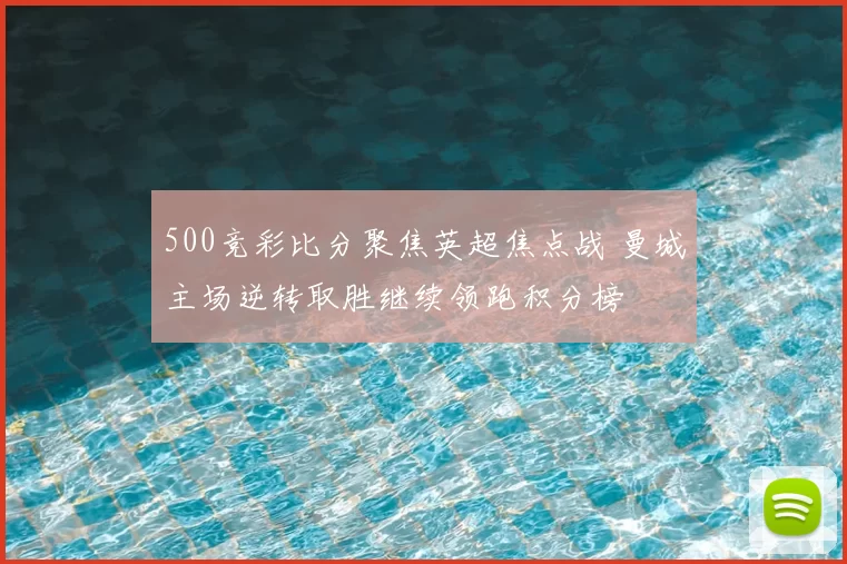 500竞彩比分聚焦英超焦点战 曼城主场逆转取胜继续领跑积分榜