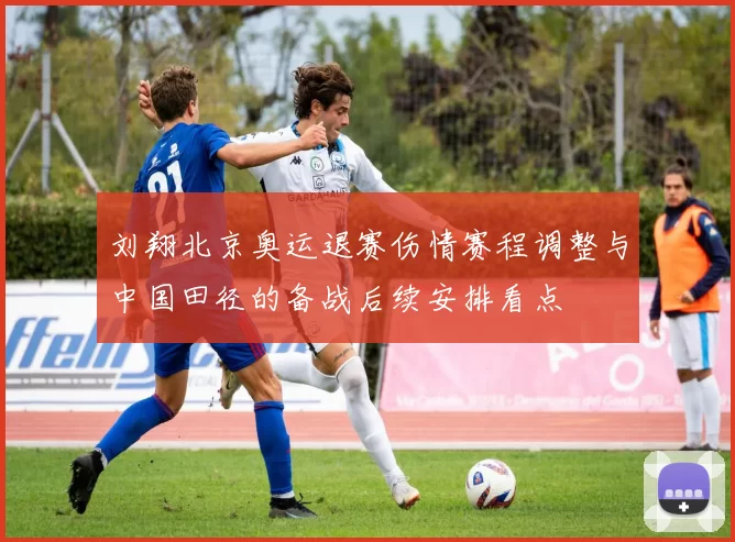 刘翔北京奥运退赛伤情赛程调整与中国田径的备战后续安排看点