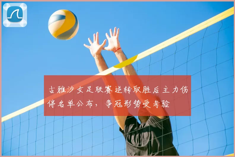 古雅沙女足联赛逆转取胜后主力伤停名单公布，争冠形势受考验