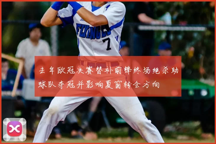 去年欧冠决赛替补前锋终场绝杀助球队夺冠并影响夏窗转会方向