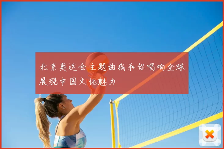 北京奥运会主题曲我和你唱响全球展现中国文化魅力