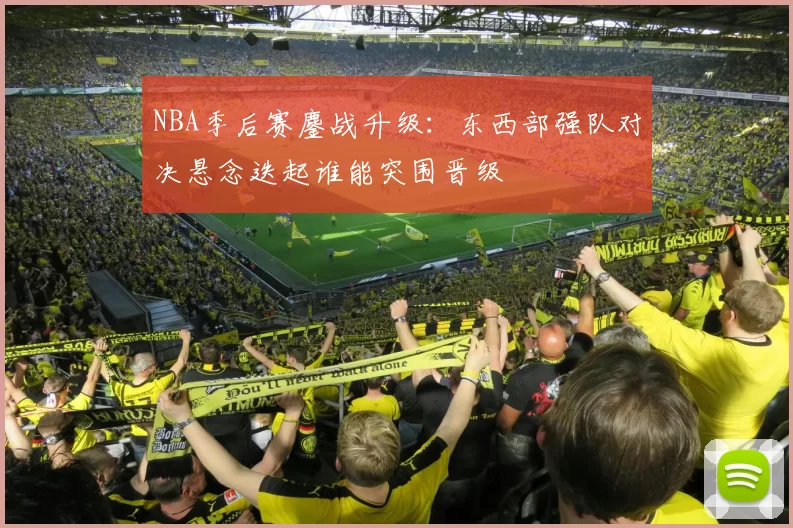 NBA季后赛鏖战升级：东西部强队对决悬念迭起谁能突围晋级