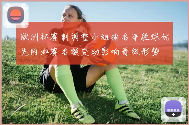 欧洲杯赛制调整小组排名净胜球优先附加赛名额变动影响晋级形势