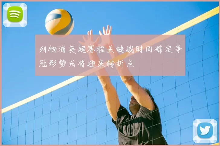 利物浦英超赛程关键战时间确定争冠形势或将迎来转折点