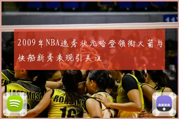2009年NBA选秀状元哈登领衔火箭与快船新秀表现引关注