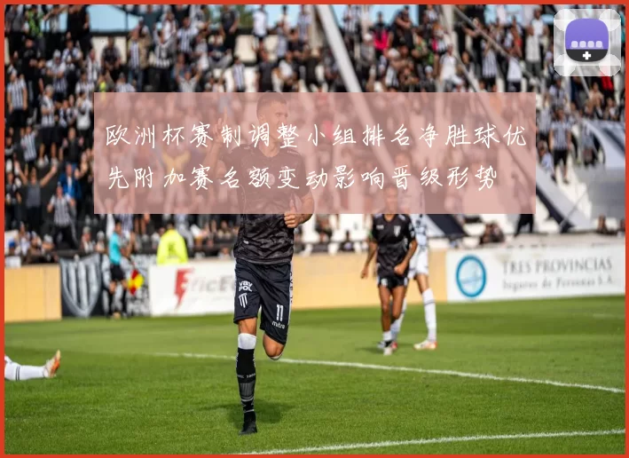 欧洲杯赛制调整小组排名净胜球优先附加赛名额变动影响晋级形势