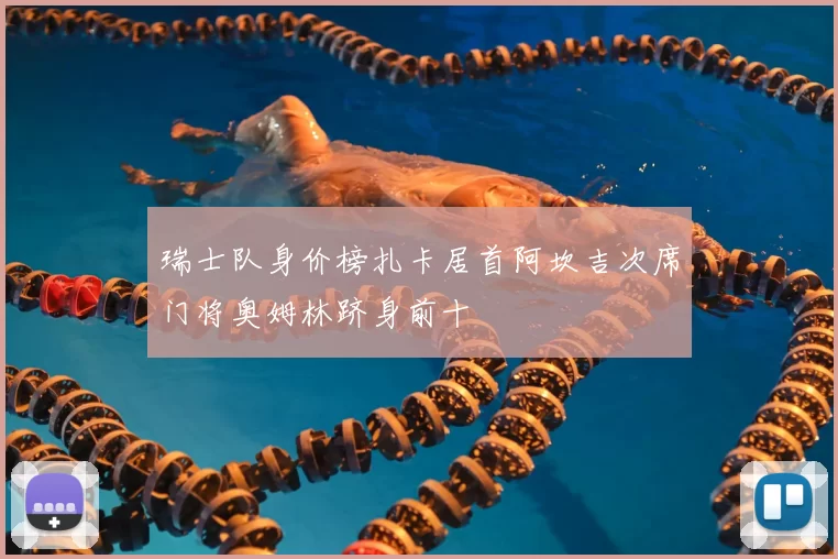 瑞士队身价榜扎卡居首阿坎吉次席门将奥姆林跻身前十