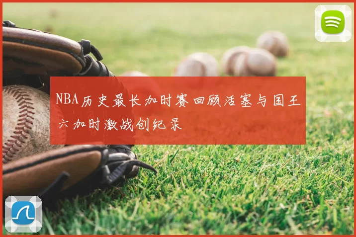 NBA历史最长加时赛回顾活塞与国王六加时激战创纪录