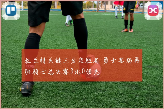 杜兰特关键三分定胜局 勇士客场再胜骑士总决赛3比0领先