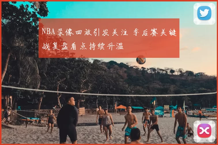 NBA录像回放引发关注 季后赛关键战复盘看点持续升温