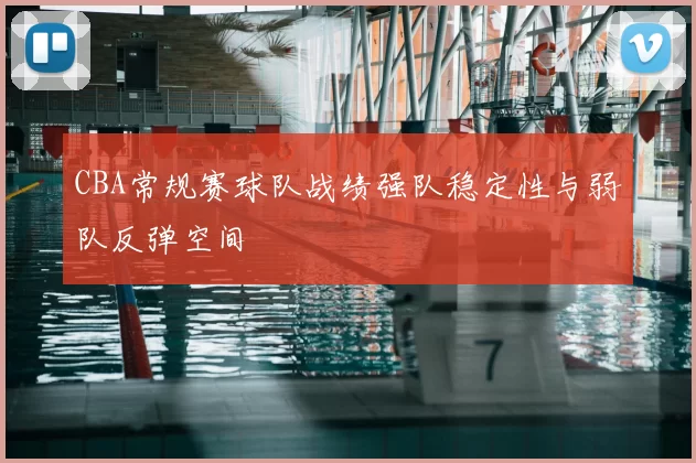 CBA常规赛球队战绩强队稳定性与弱队反弹空间