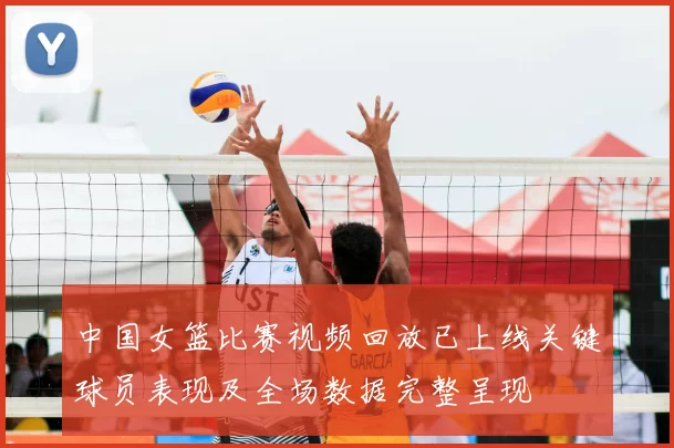 中国女篮比赛视频回放已上线关键球员表现及全场数据完整呈现