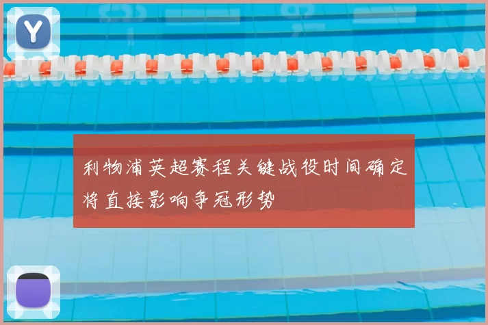 利物浦英超赛程关键战役时间确定将直接影响争冠形势