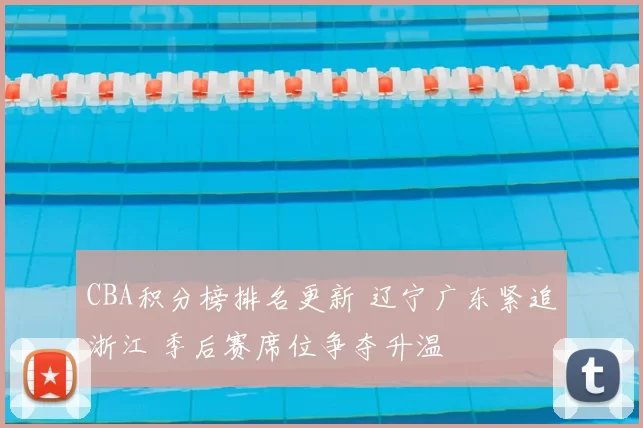 CBA积分榜排名更新 辽宁广东紧追浙江 季后赛席位争夺升温