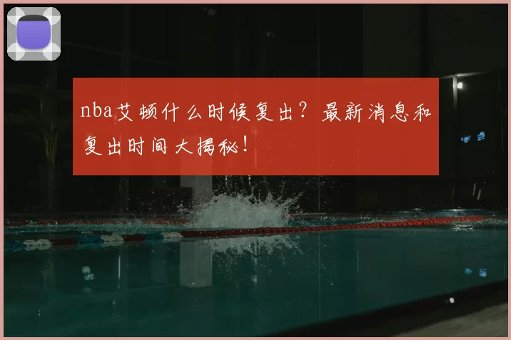 nba艾顿什么时候复出？最新消息和复出时间大揭秘！