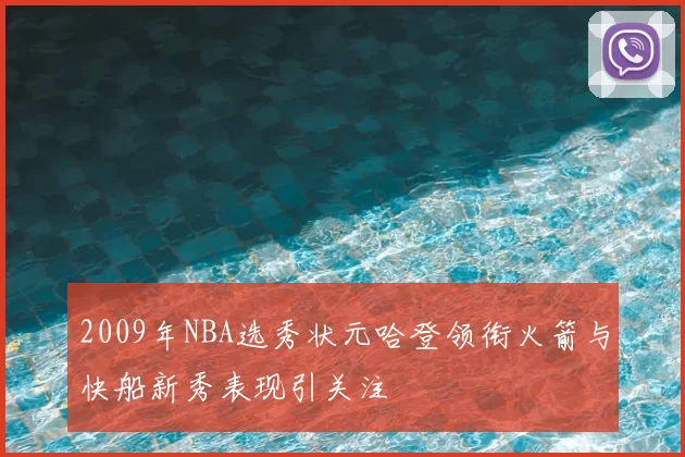 2009年NBA选秀状元哈登领衔火箭与快船新秀表现引关注