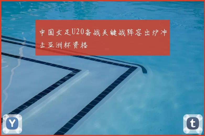 中国女足U20备战关键战阵容出炉冲击亚洲杯资格