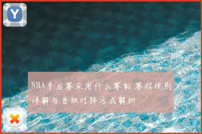 NBA季后赛采用什么赛制 赛程规则详解与晋级对阵方式解析