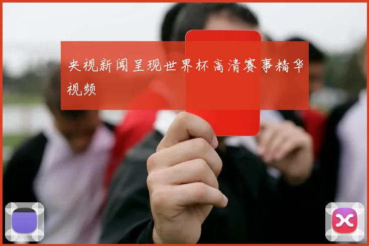 央视新闻呈现世界杯高清赛事精华视频