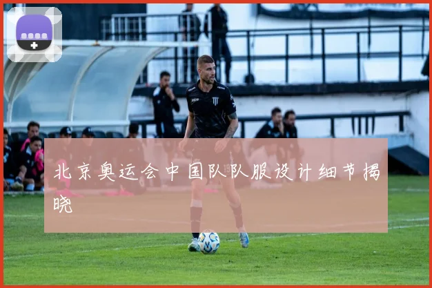 北京奥运会中国队队服设计细节揭晓